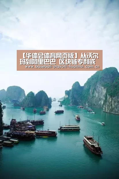 【华体会体育网页版】从沃尔玛到阿里巴巴 区块链专利或成未来发展利器(图2) 华体会体育网站入口