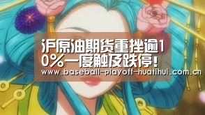 沪原油期货重挫逾10%一度触及跌停!主力跌破280关口-huatihui(图3) 华体会官网网页版