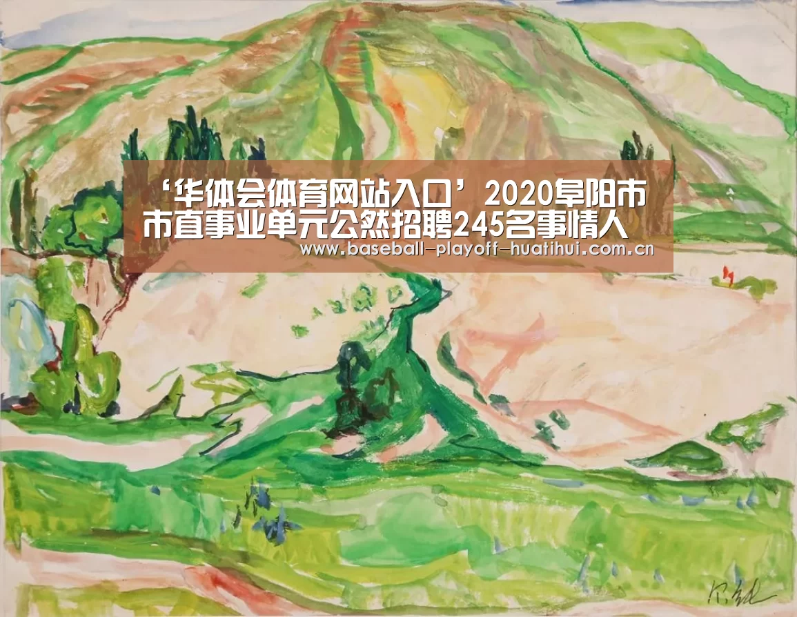 ‘华体会体育网站入口’2020阜阳市市直事业单元公然招聘245名事情人员通告(图1) 华体会官网网页版