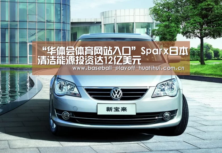 “华体会体育网站入口”Sparx日本清洁能源投资达12亿美元(图1) 华体会体育网页版