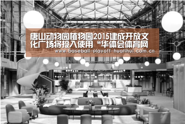 唐山动物园植物园2015建成开放文化广场将投入使用“华体会体育网页版”(图2) 华体会体育网站入口