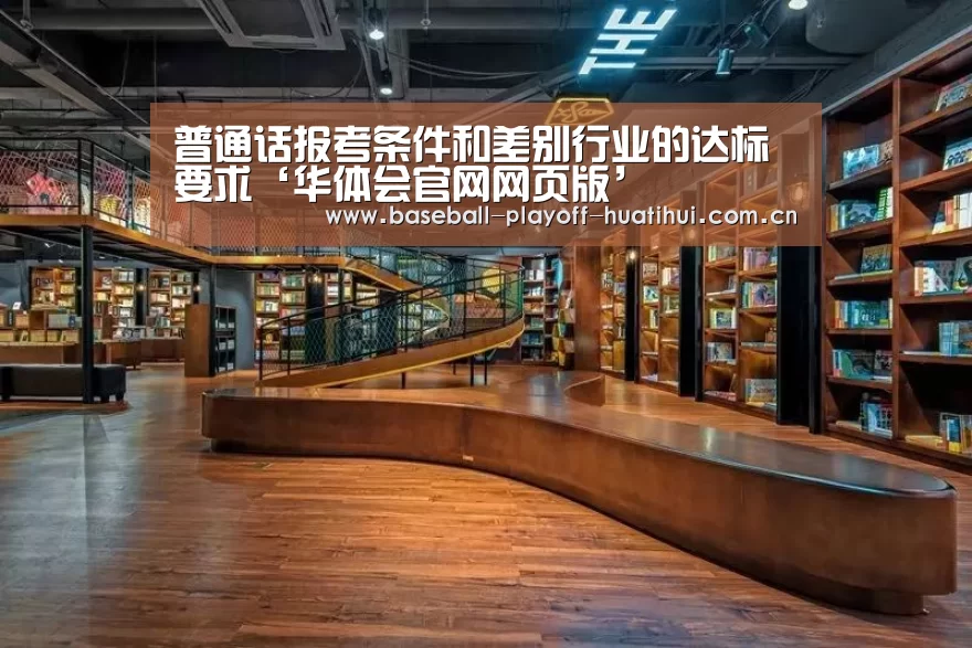 普通话报考条件和差别行业的达标要求‘华体会官网网页版’(图1) 华体会体育网站入口