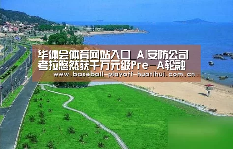 华体会体育网站入口_AI安防公司考拉悠然获千万元级Pre-A轮融资(图1) 华体会官网网页版